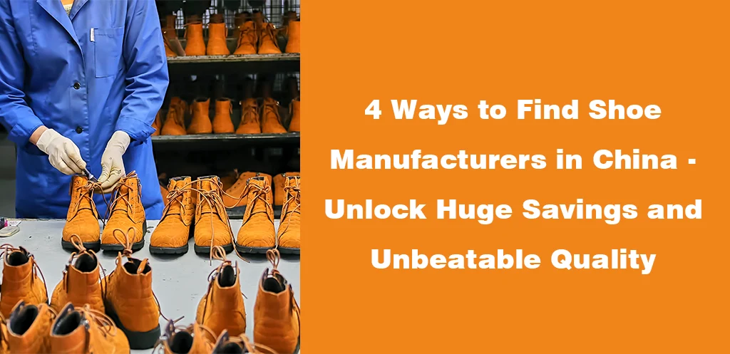 4 Ways to Find Shoe Manufacturers in China - Unlock Huge Savings and Unbeatable Quality