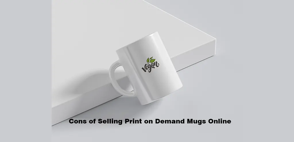 Cons of Selling Print on Demand Mugs Online