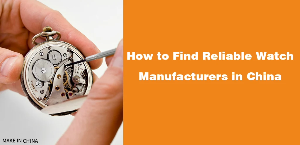 How to Find Reliable Watch Manufacturers in China