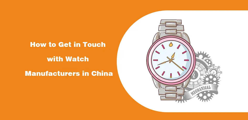 How to Get in Touch with Watch Manufacturers in China