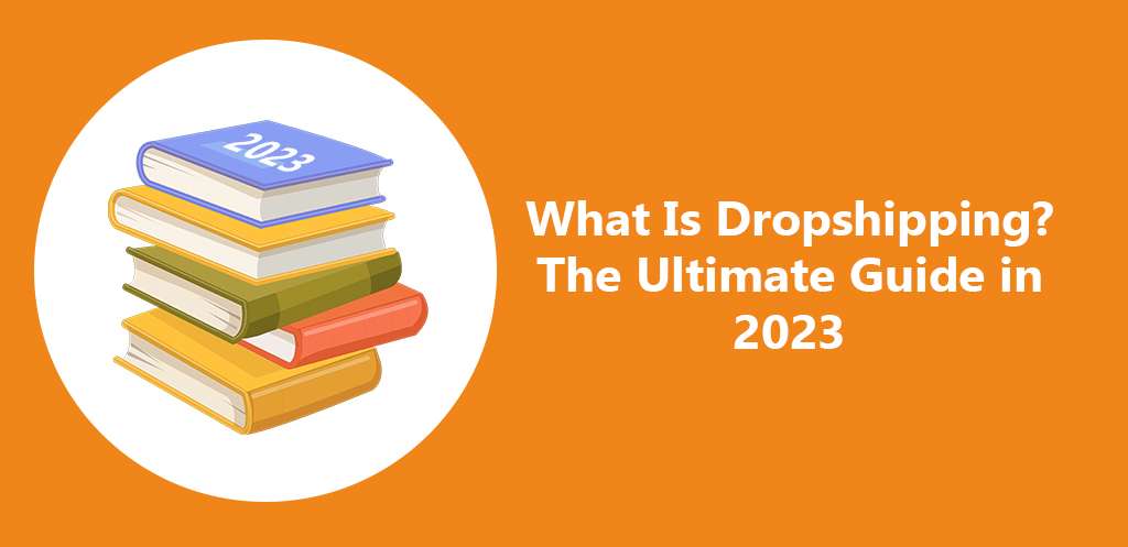 What Is Dropshipping The Ultimate Guide in 2023