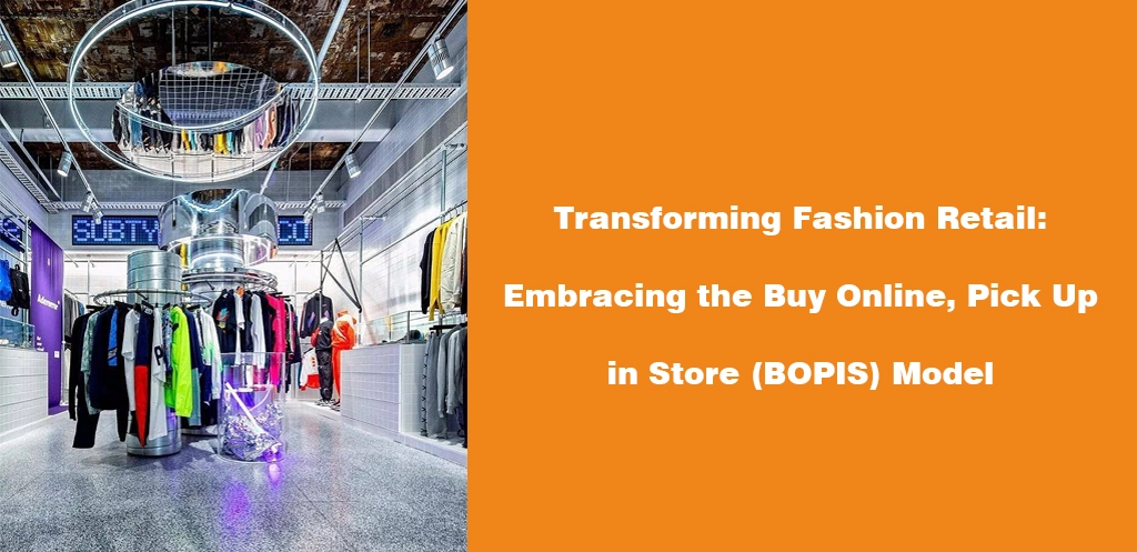 Transforming Fashion Retail Embracing the Buy Online, Pick Up in Store (BOPIS) Model