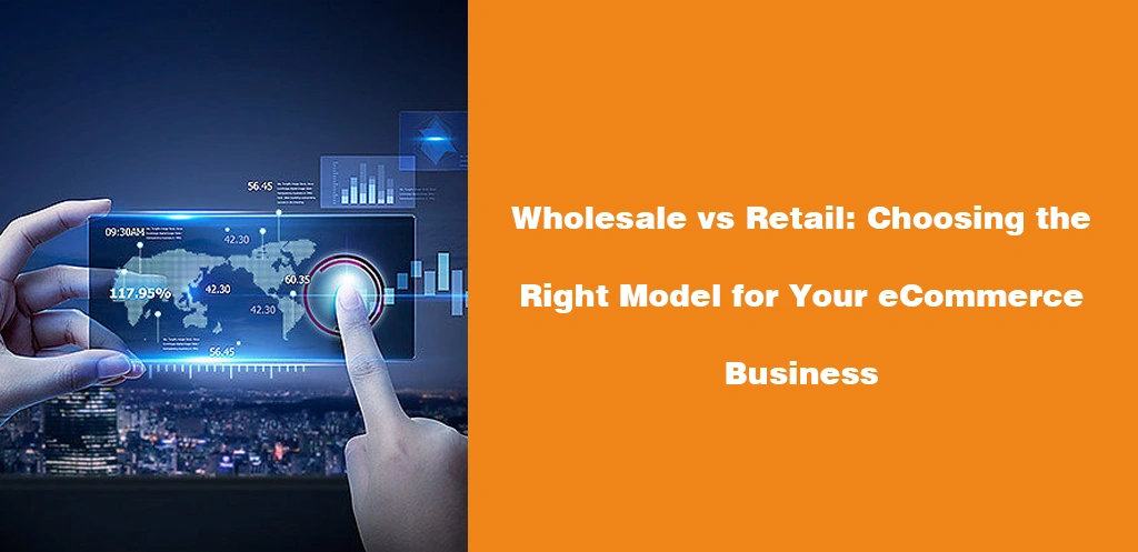 Wholesale vs Retail Choosing the Right Model for Your eCommerce Business