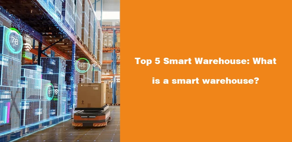 Top 5 Smart Warehouse What is a smart warehouse