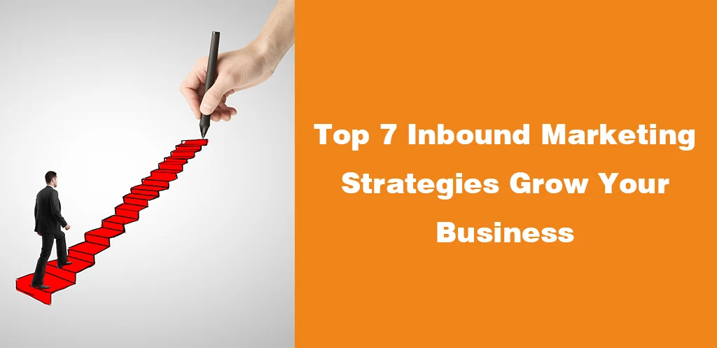 Top 7 Inbound Marketing Strategies to Grow Your Business