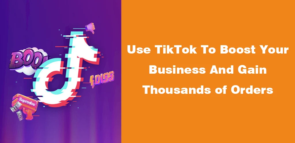 Use TikTok To Boost Your Business And Gain Thousands of Orders