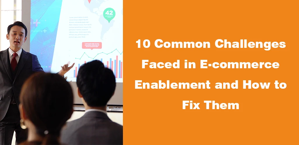 10 Common Challenges Faced in E-commerce Enablement and How to Fix Them