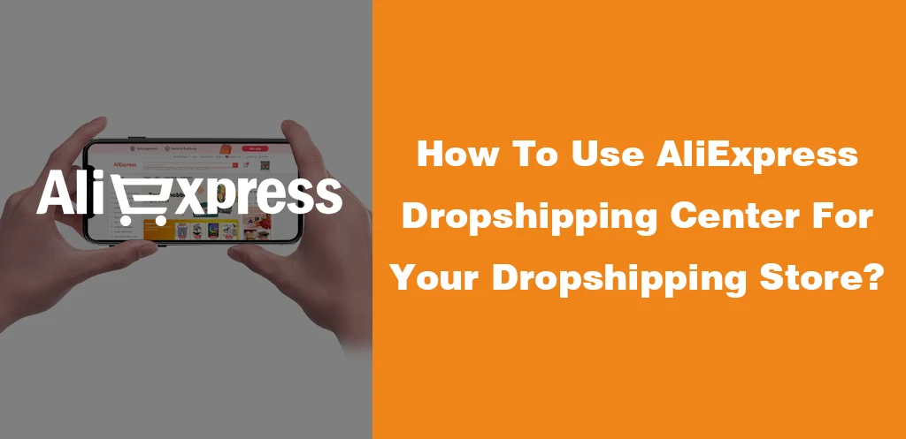 How To Use AliExpress Dropshipping Center For Your Dropshipping Store