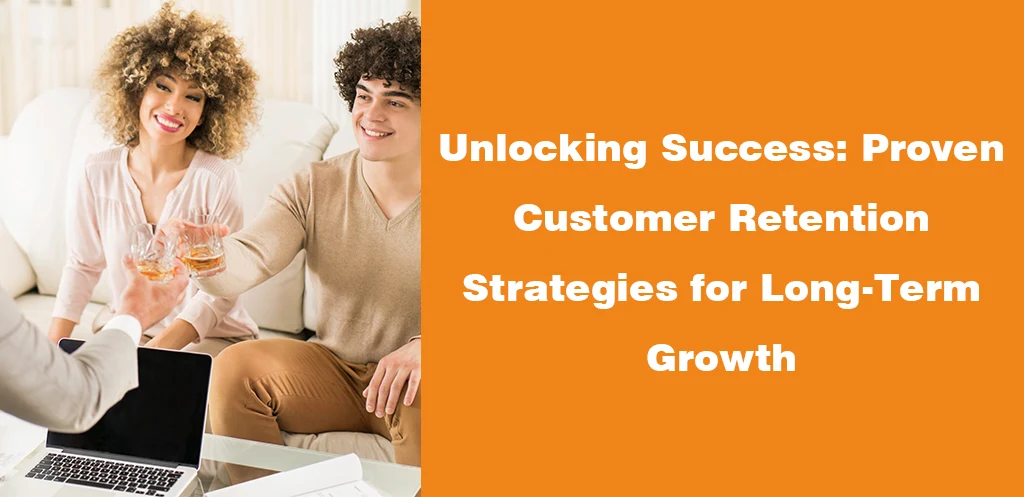 Unlocking Success Proven Customer Retention Strategies for Long Term Growth