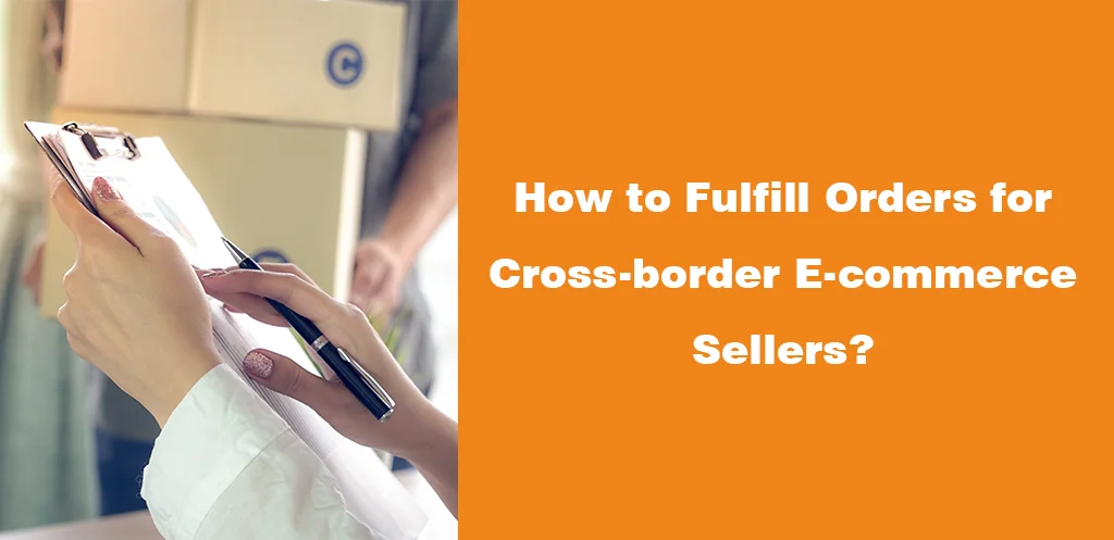 How to Fulfill Orders for Cross-border E-commerce Sellers