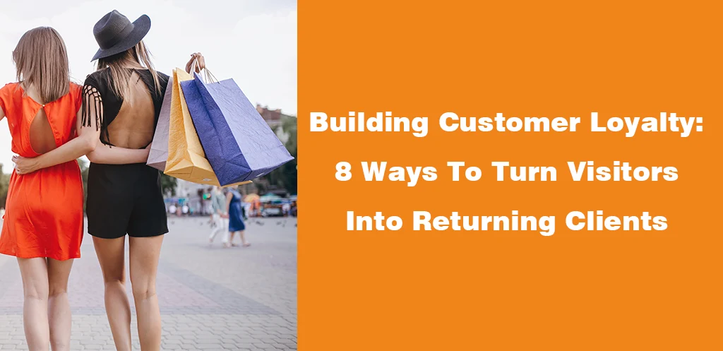 Building Customer Loyalty 8 Ways To Turn Visitors Into Returning Clients