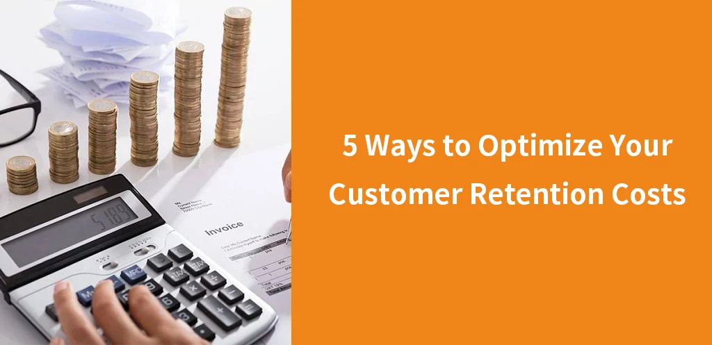 5 Ways to Optimize Your Customer Retention Costs