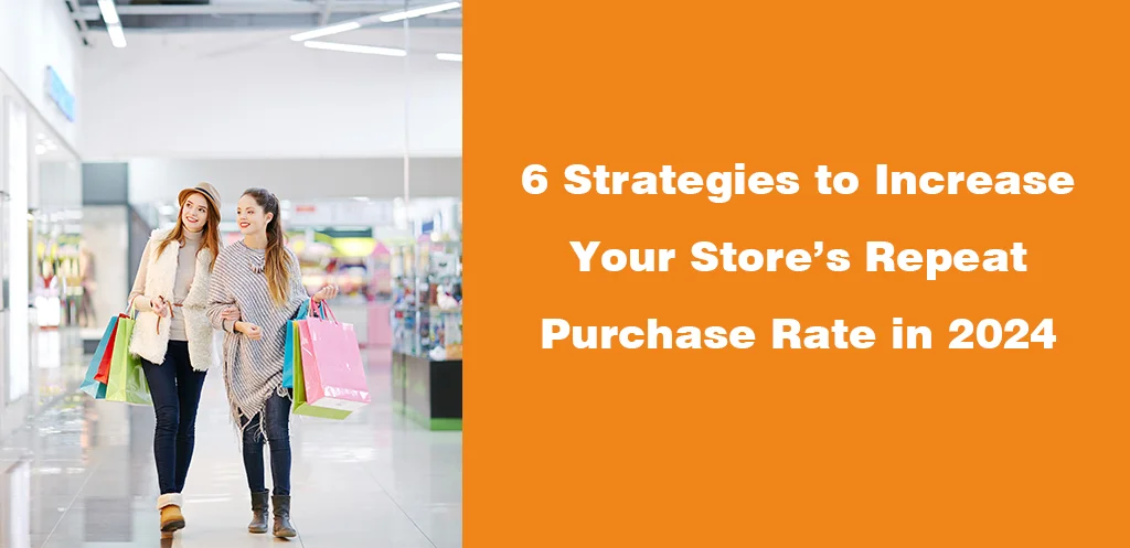 6 Strategies to Increase Your Store’s Repeat Purchase Rate in 2024