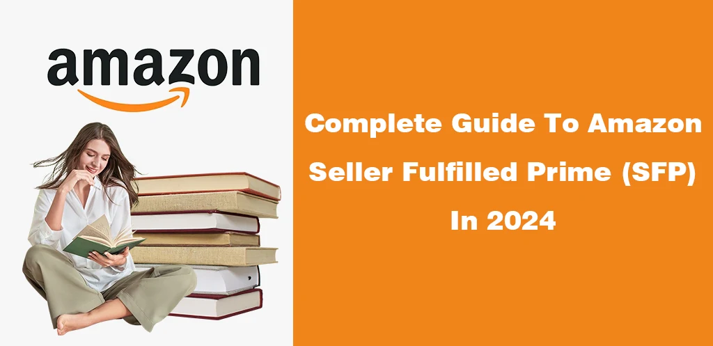 Complete Guide To Amazon Seller Fulfilled Prime (SFP) In 2024