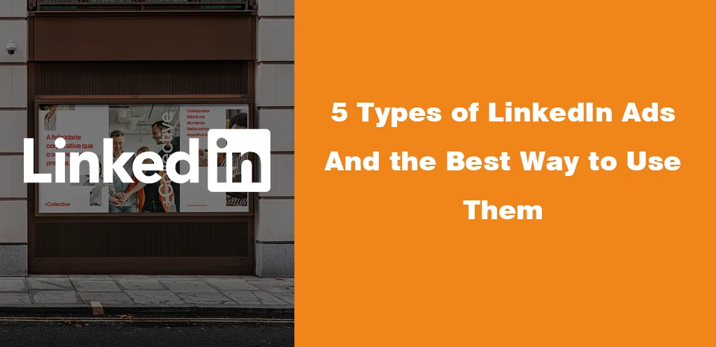 5 Types of LinkedIn Ads And the Best Way to Use Them