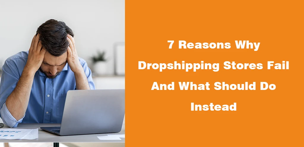 7 Reasons Why Dropshipping Stores Fail And What Should Do Instead
