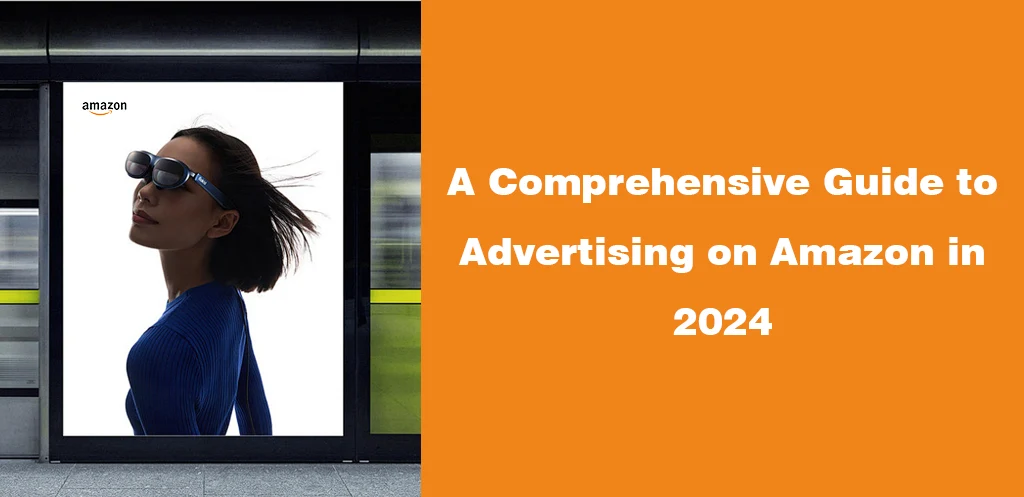 A Comprehensive Guide to Advertising on Amazon in 2024