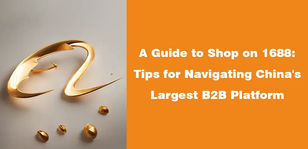 A Guide to Shop on 1688 Tips for Navigating China's Largest B2B Platform