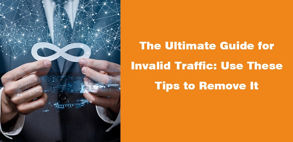 The Ultimate Guide for Invalid Traffic Use These Tips to Remove It