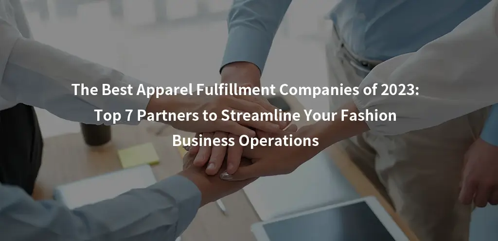 The Best Apparel Fulfillment Companies of 2023 Top 7 Partners to Streamline Your Fashion Business Operations